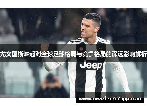 尤文图斯崛起对全球足球格局与竞争格局的深远影响解析