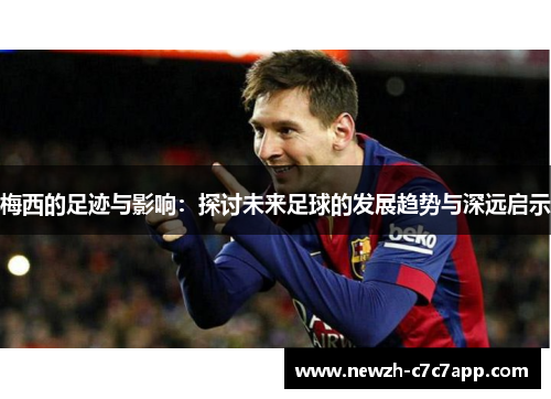 梅西的足迹与影响：探讨未来足球的发展趋势与深远启示